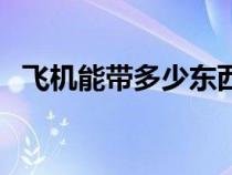 飛機(jī)能帶多少東西?。w機(jī)能帶多少東西）