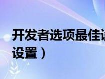 開發(fā)者選項(xiàng)最佳設(shè)置oppo(開發(fā)者選項(xiàng)最佳設(shè)置) 開發(fā)者選項(xiàng)最佳設(shè)置oppo(開發(fā)者選項(xiàng)最佳設(shè)置)