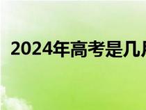 2024年高考是幾月幾號（高考是幾月幾號）