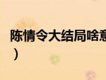 陳情令大結(jié)局啥意思呀（陳情令大結(jié)局啥意思）