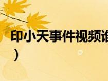 印小天事件視頻誰公布的（印小天事件是什么）