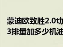 蒙迪歐致勝2.0t加多少升機(jī)油（蒙迪歐致勝2.3排量加多少機(jī)油）