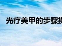 光療美甲的步驟操作方法（光療美甲步驟）