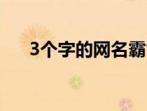 3個(gè)字的網(wǎng)名霸氣高冷（3個(gè)字的網(wǎng)名）