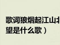 歌詞狼煙起江山北望是什么歌（狼煙起江山北望是什么歌）