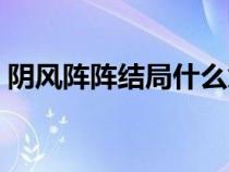 陰風(fēng)陣陣結(jié)局什么意思（陰風(fēng)陣陣劇情解析）