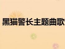 黑貓警長主題曲歌詞圖片（黑貓警長主題曲）