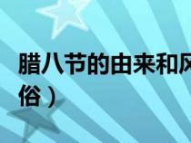 臘八節(jié)的由來(lái)和風(fēng)俗作文（臘八節(jié)的由來(lái)和風(fēng)俗）