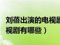 劉蓓出演的電視劇有哪些好看（劉蓓出演的電視劇有哪些）