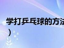 學(xué)打乒乓球的方法有哪些（學(xué)打乒乓球的方法）