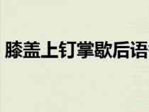 膝蓋上釘掌歇后語答案（膝蓋上釘掌歇后語）