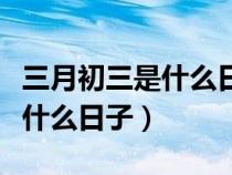 三月初三是什么日子有什么講究（三月初三是什么日子）