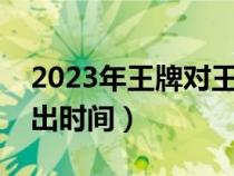 2023年王牌對(duì)王牌播出時(shí)間（王牌對(duì)王牌播出時(shí)間）