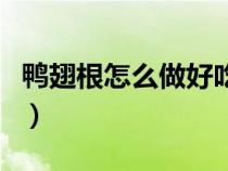 鴨翅根怎么做好吃番茄醬（鴨翅根怎么做好吃）