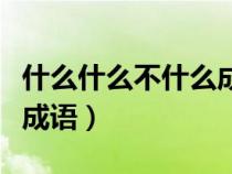 什么什么不什么成語四個字（什么什么不什么成語）