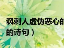諷刺人虛偽惡心的經(jīng)典語句（諷刺人虛偽惡心的詩句）