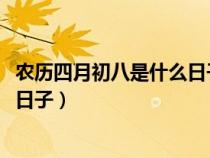 農(nóng)歷四月初八是什么日子好不好2022（農(nóng)歷四月初八是什么日子）