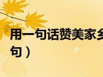 用一句話贊美家鄉(xiāng)（一句話贊美家鄉(xiāng)的風(fēng)景短句）