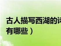 古人描寫西湖的詩句有哪些（描寫西湖的詩句有哪些）