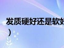 發(fā)質(zhì)硬好還是軟好（男生頭發(fā)軟適合什么發(fā)型）