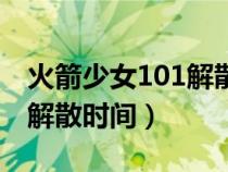 火箭少女101解散時間是多久（火箭少女101解散時間）