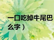 一口吃掉牛尾巴 謎底（一口咬掉牛尾巴是什么字）