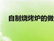 自制燒烤爐的做法（自制燒烤爐的方法）
