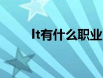lt有什么職業(yè)（lt行業(yè)是什么工作）