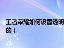 王者榮耀如何設(shè)置透明名字（王者榮耀中透明的名字怎么弄的）