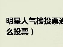 明星人氣榜投票通道（明星人氣榜投票入口怎么投票）