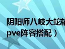 陰陽師八岐大蛇輸出最大化（陰陽師八岐大蛇pve陣容搭配）