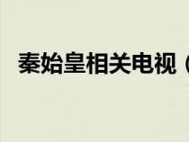 秦始皇相關(guān)電視（秦始皇的電視劇有哪些）