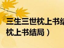 三生三世枕上書結(jié)局帝君有沒有死（三生三世枕上書結(jié)局）
