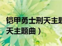 鎧甲勇士刑天主題曲不敗的英雄（鎧甲勇士刑天主題曲）