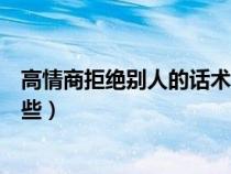 高情商拒絕別人的話術(shù)（高情商拒絕別人的表白的句子有哪些）
