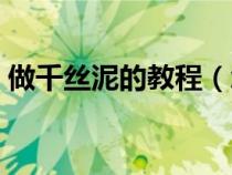 做千絲泥的教程（怎么做千絲泥簡單的方法）