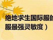 絕地求生國(guó)際服的最穩(wěn)靈敏度(絕地求生國(guó)際服最強(qiáng)靈敏度) 絕地求生國(guó)際服的最穩(wěn)靈敏度(絕地求生國(guó)際服最強(qiáng)靈敏度)