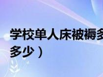 學(xué)校單人床被褥多重（學(xué)校單人床被子尺寸是多少）