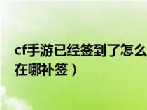 cf手游已經(jīng)簽到了怎么彈出簽到獎(jiǎng)勵(lì)(cf手游簽到點(diǎn)關(guān)閉了在哪補(bǔ)簽) cf手游已經(jīng)簽到了怎么彈出簽到獎(jiǎng)勵(lì)(cf手游簽到點(diǎn)關(guān)閉了在哪補(bǔ)簽)