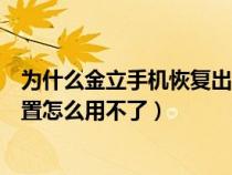 為什么金立手機恢復出廠設置沒反應（金立手機恢復出廠設置怎么用不了）