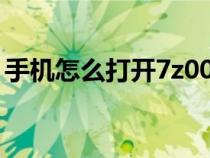 手機(jī)怎么打開7z001 002（7z手機(jī)怎么打開）