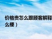 價格貴怎么跟顧客解釋話術(shù)（網(wǎng)絡(luò)用語宗介喜歡賺差價是什么梗）