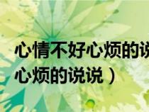 心情不好心煩的說說怎么發(fā)朋友圈（心情不好心煩的說說）