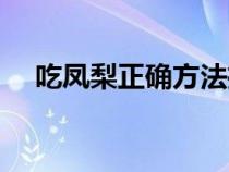 吃鳳梨正確方法推薦（吃鳳梨正確方法）