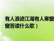有人浪跡江湖有人寒窗苦讀是哪首歌（有人浪跡江湖有人寒窗苦讀什么歌）