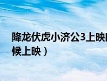 降龍伏虎小濟(jì)公3上映時(shí)間（降龍伏虎小濟(jì)公第三季什么時(shí)候上映）