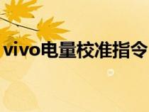 vivo電量校準(zhǔn)指令(vivo手機(jī)電量校準(zhǔn)代碼) vivo電量校準(zhǔn)指令(vivo手機(jī)電量校準(zhǔn)代碼)