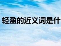 輕盈的近義詞是什么（輕盈的反義詞是什么）