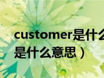 customer是什么意思中文翻譯（customer是什么意思）