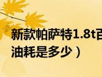 新款帕薩特1.8t百公里油耗多少（帕薩特1.8t油耗是多少）